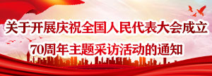 關于開展慶祝全國人民代表大會成立 70周年主題采訪活動的通知
